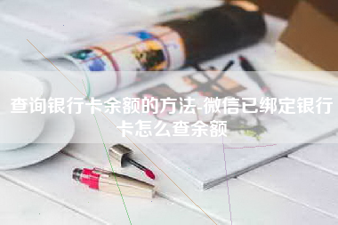 查询银行卡余额的方法-微信已绑定银行卡怎么查余额