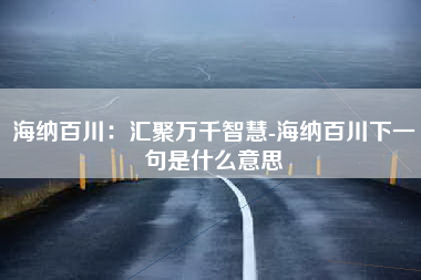 海纳百川：汇聚万千智慧-海纳百川下一句是什么意思