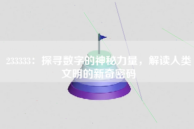 233333：探寻数字的神秘力量，解读人类文明的新奇密码