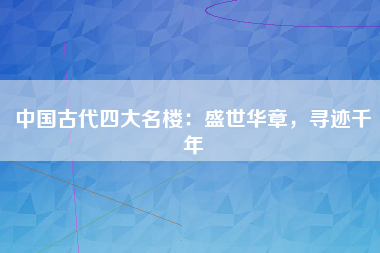 中国古代四大名楼：盛世华章，寻迹千年