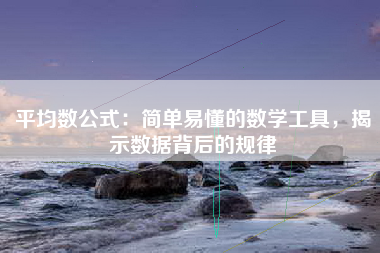 平均数公式：简单易懂的数学工具，揭示数据背后的规律