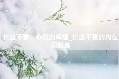 长盛不衰：永恒的辉煌_长盛不衰的内在原因是