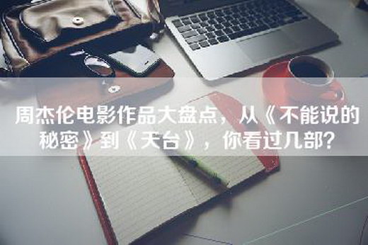 周杰伦电影作品大盘点，从《不能说的秘密》到《天台》，你看过几部？