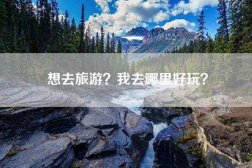 想去旅游？我去哪里好玩？