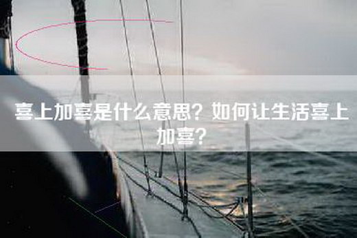 喜上加喜是什么意思？如何让生活喜上加喜？