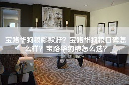 宝路华狗粮哪款好？宝路华狗粮口碑怎么样？宝路华狗粮怎么选？