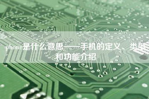 phone是什么意思——手机的定义、类型和功能介绍