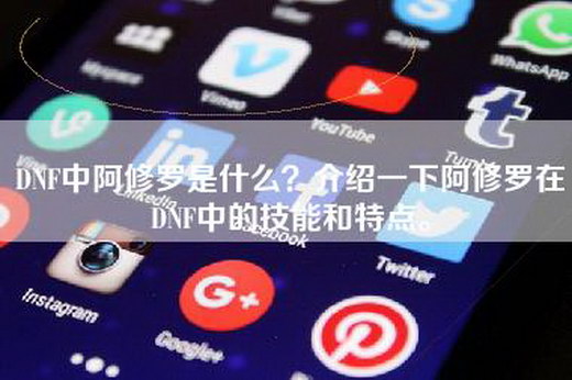 DNF中阿修罗是什么？介绍一下阿修罗在DNF中的技能和特点。