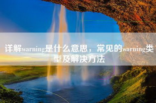 详解warning是什么意思，常见的warning类型及解决方法