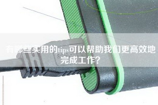 有哪些实用的tips可以帮助我们更高效地完成工作？