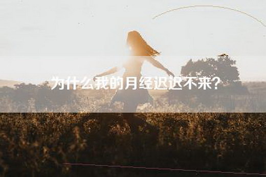 为什么我的月经迟迟不来？