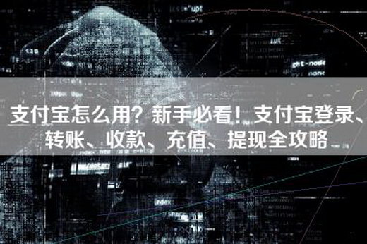 支付宝怎么用？新手必看！支付宝登录、转账、收款、充值、提现全攻略