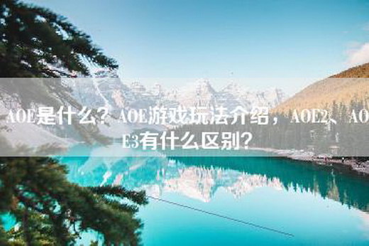 AOE是什么？AOE游戏玩法介绍，AOE2、AOE3有什么区别？