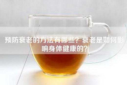 预防衰老的方法有哪些？衰老是如何影响身体健康的？