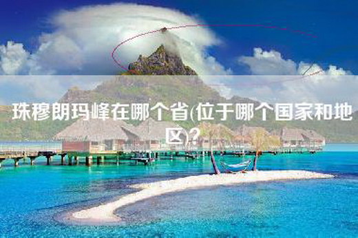 珠穆朗玛峰在哪个省(位于哪个国家和地区)？