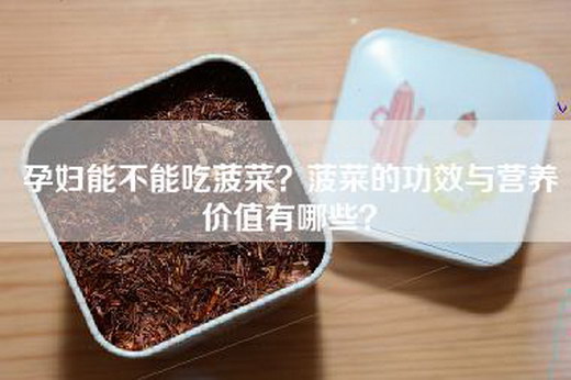 孕妇能不能吃菠菜？菠菜的功效与营养价值有哪些？