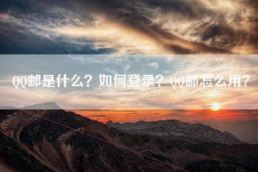 QQ邮是什么？如何登录？QQ邮怎么用？