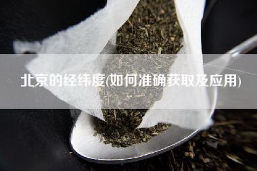 北京的经纬度(如何准确获取及应用)