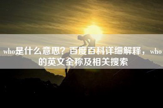 who是什么意思？百度百科详细解释，who的英文全称及相关搜索