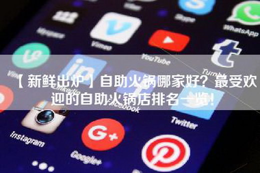 【新鲜出炉】自助火锅哪家好？最受欢迎的自助火锅店排名一览！