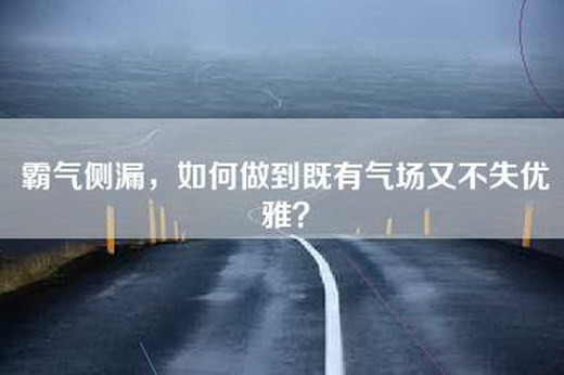 霸气侧漏，如何做到既有气场又不失优雅？