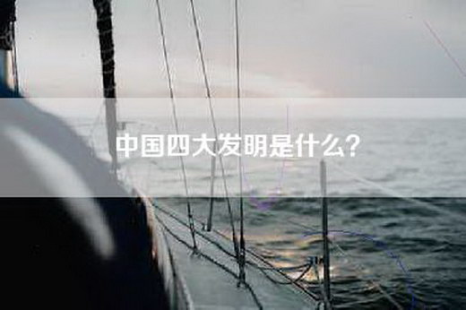 中国四大发明是什么？