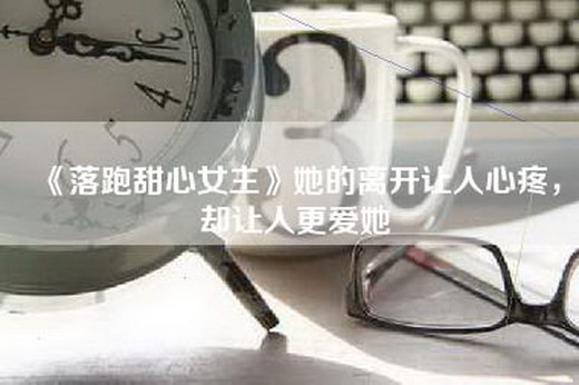 《落跑甜心女主》她的离开让人心疼，却让人更爱她