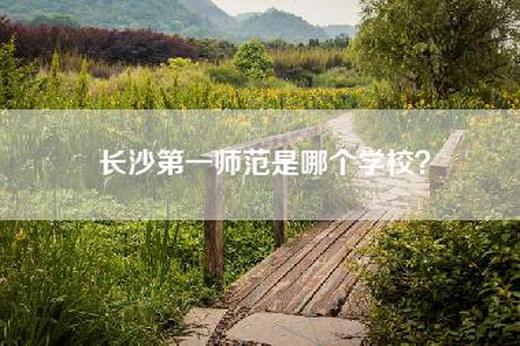 长沙第一师范是哪个学校？