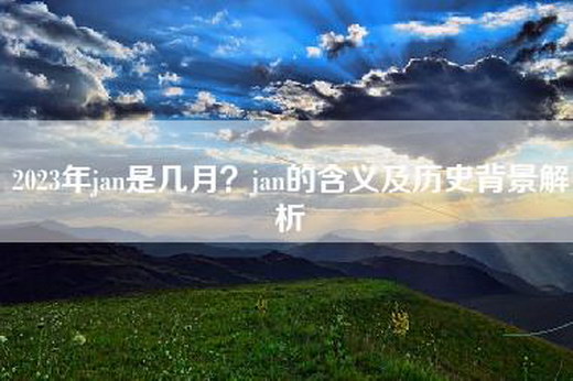 2023年jan是几月？jan的含义及历史背景解析