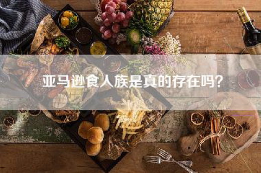 亚马逊食人族是真的存在吗？