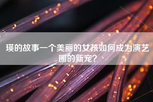 瑛的故事一个美丽的女孩如何成为演艺圈的新宠？