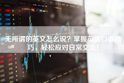 无所谓的英文怎么说？掌握英语口语技巧，轻松应对日常交流！