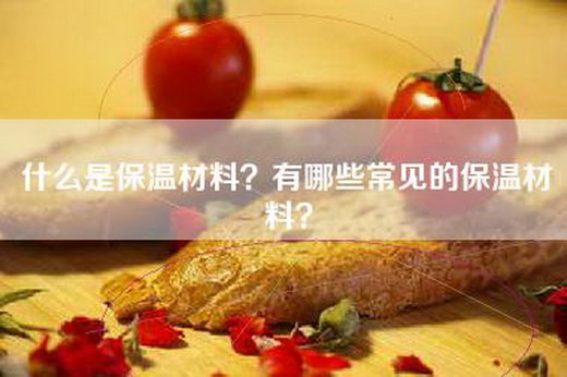 什么是保温材料？有哪些常见的保温材料？