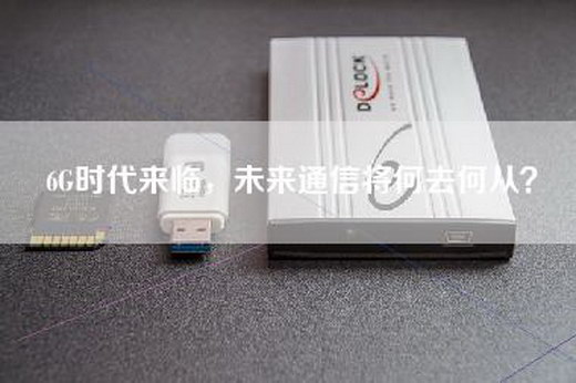 6G时代来临，未来通信将何去何从？