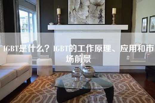 IGBT是什么？IGBT的工作原理、应用和市场前景