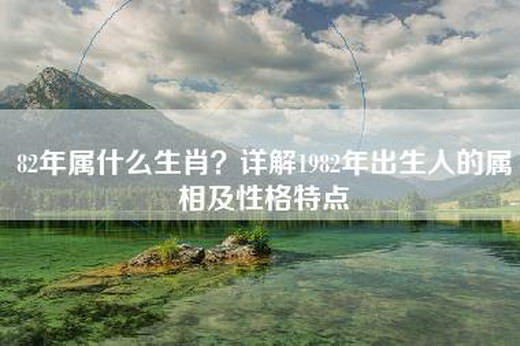 82年属什么生肖？详解1982年出生人的属相及性格特点