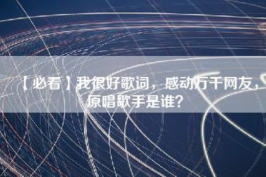 【必看】我很好歌词，感动万千网友，原唱歌手是谁？