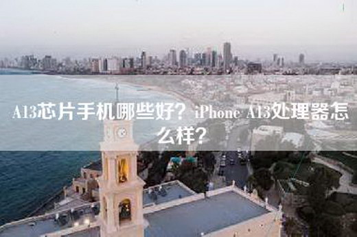 A13芯片手机哪些好？iPhone A13处理器怎么样？