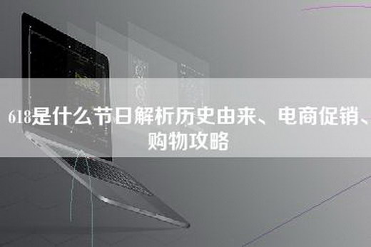 618是什么节日解析历史由来、电商促销、购物攻略