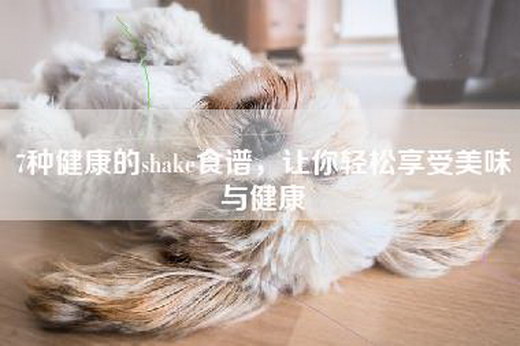 7种健康的shake食谱，让你轻松享受美味与健康