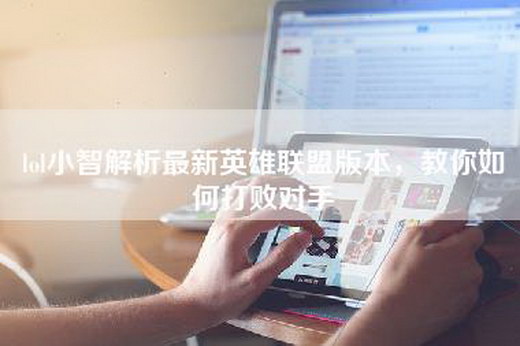 lol小智解析最新英雄联盟版本，教你如何打败对手