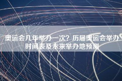 奥运会几年举办一次？历届奥运会举办时间表及未来举办地预测