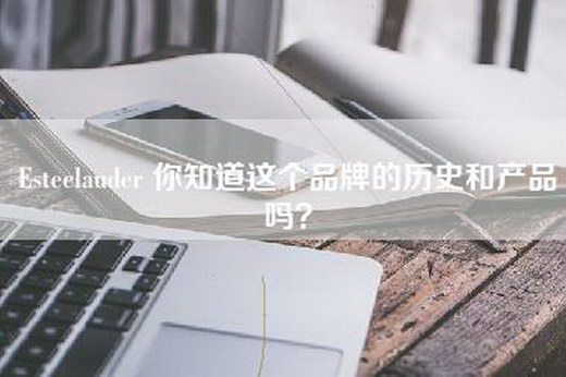 Esteelauder 你知道这个品牌的历史和产品吗？