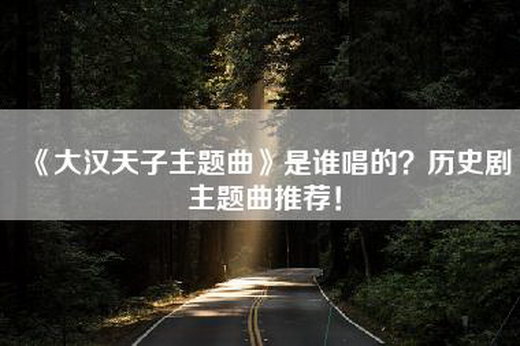 《大汉天子主题曲》是谁唱的？历史剧主题曲推荐！