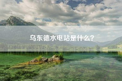 乌东德水电站是什么？