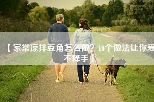 【家常凉拌豆角怎么做？10个做法让你爱不释手】