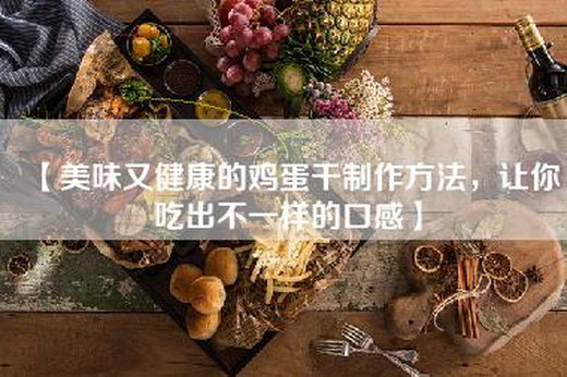 【美味又健康的鸡蛋干制作方法，让你吃出不一样的口感】