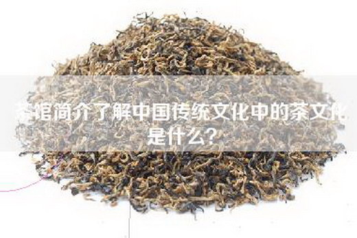 茶馆简介了解中国传统文化中的茶文化是什么？