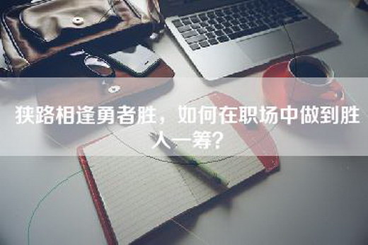 狭路相逢勇者胜，如何在职场中做到胜人一筹？