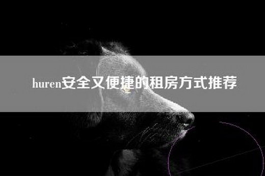 huren安全又便捷的租房方式推荐